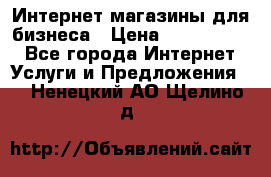 	Интернет магазины для бизнеса › Цена ­ 5000-10000 - Все города Интернет » Услуги и Предложения   . Ненецкий АО,Щелино д.